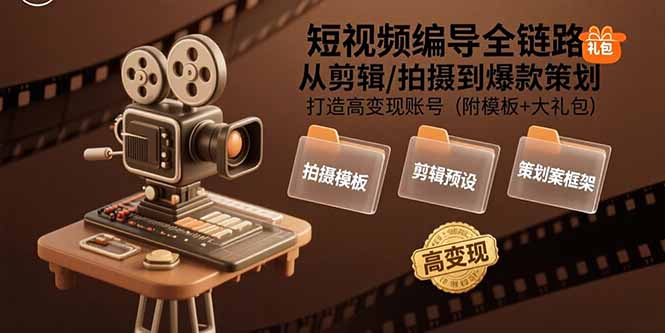 短视频编导全链路：从剪辑/拍摄到爆款策划,打造高变现账号(附模板+大礼包-黑斯坦丁项目网