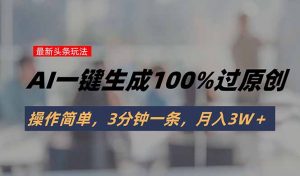 头条最新玩法，AI一键生成100%过原创，操作简单，3分钟一条，月入3W＋-黑斯坦丁项目网