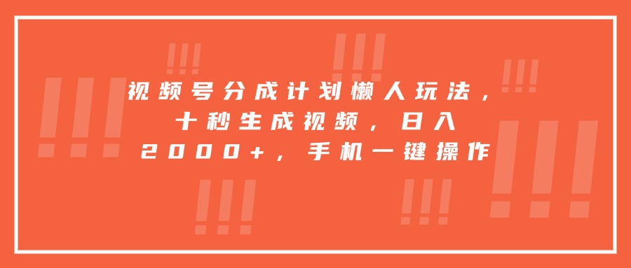视频号分成计划懒人玩法，十秒生成视频，日入2000+，手机一键操作-黑斯坦丁项目网