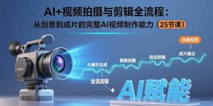AI+视频拍摄与剪辑全流程：从创意到成片的完整AI视频制作能力(25节课-黑斯坦丁项目网