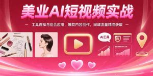 美业AI短视频实战:工具选择与组合应用,爆款内容创作,同城流量精准获取-黑斯坦丁项目网