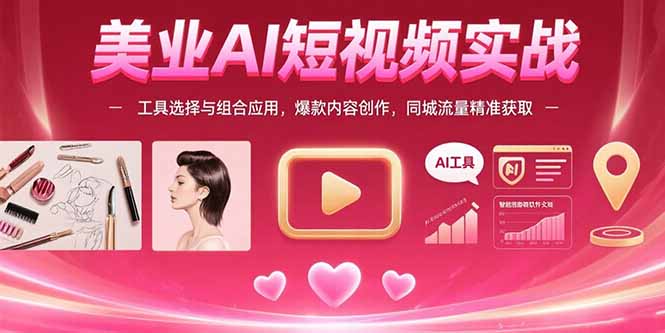 美业AI短视频实战：工具选择与组合应用，爆款内容创作，同城流量精准获取-黑斯坦丁项目网