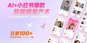 AI+小红书爆款视频量产术：全自动剪辑去重技术，矩阵账号日更百条-黑斯坦丁项目网