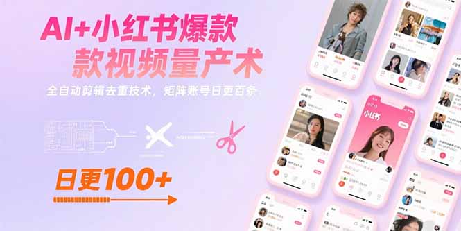 AI+小红书爆款视频量产术：全自动剪辑去重技术，矩阵账号日更百条-黑斯坦丁项目网