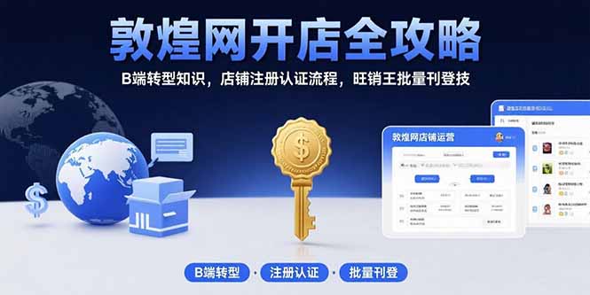 敦煌网开店全攻略：B端转型知识，店铺注册认证流程，旺销王批量刊登技-黑斯坦丁项目网