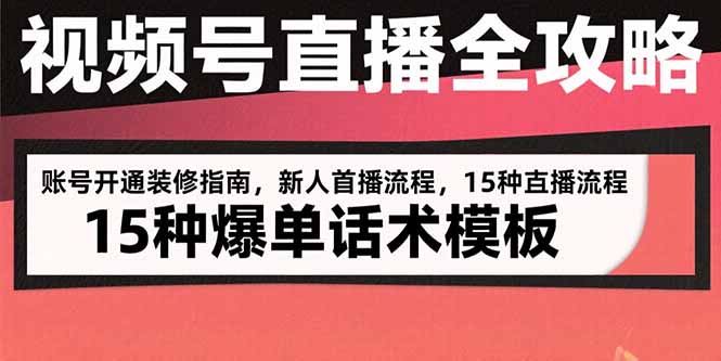 视频号直播全攻略：账号开通装修指南，新人首播流程，15种爆单话术模板-黑斯坦丁项目网