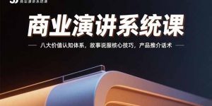 商业演讲系统课：八大价值认知体系，故事说服核心技巧，产品推介话术-黑斯坦丁项目网