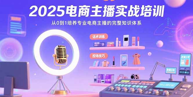 2025电商主播实战培训：从0到1培养专业电商主播的完整知识体系-黑斯坦丁项目网