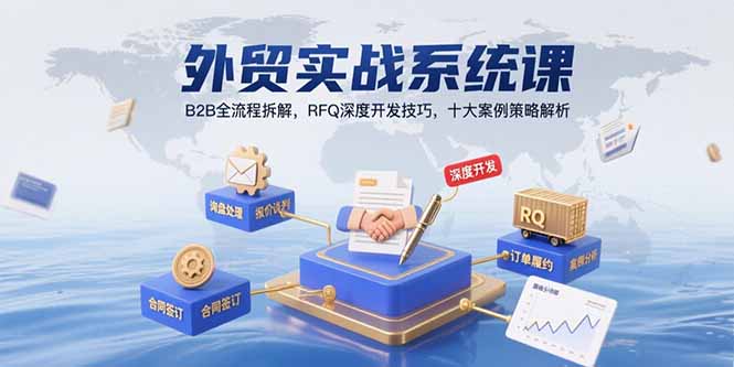 外贸实战系统课：B2B全流程拆解，RFQ深度开发技巧，十大案例策略解析-黑斯坦丁项目网