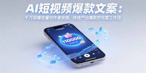 AI短视频爆款文案:千万级播放量创作者亲授,持续产出爆款的完整工作流-黑斯坦丁项目网
