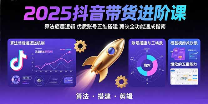 2025抖音带货进阶课：算法底层逻辑,优质账号五维搭建,剪映全功能速成指南-黑斯坦丁项目网