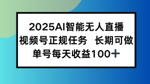 2025AI智能无人直播新玩法，视频号长期稳定任务，单日平均收益100+-黑斯坦丁项目网