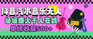 汽水音乐人无人直播，场场爆火千人在线，单场收益500+-黑斯坦丁项目网