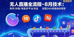 无人直播全流程-8月技术：快手/抖音/淘宝多平台玩法 实现24小时自动化带货-黑斯坦丁项目网