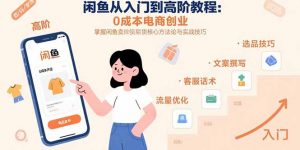 闲鱼从入门到高阶教程：0成本电商创业，掌握闲鱼卖货核心方法论与实战技巧-黑斯坦丁项目网