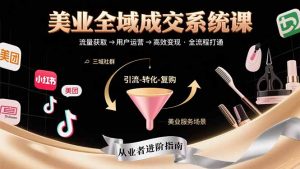 美业全域成交系统课程:帮助美业从业者打通从流量获取到高效变现全流程-黑斯坦丁项目网