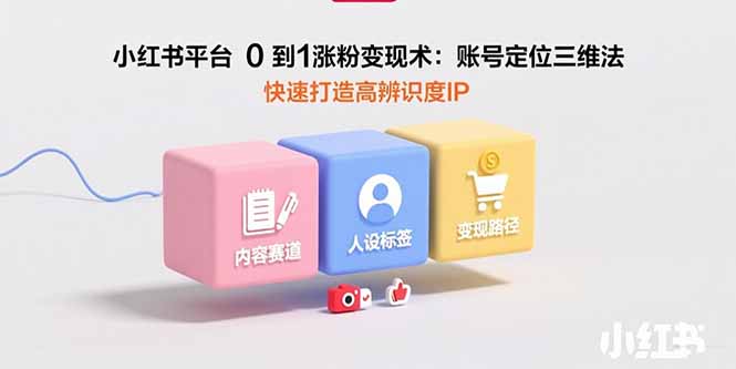 小红书平台0到1涨粉变现术：账号定位三维法，快速打造高辨识度IP-黑斯坦丁项目网