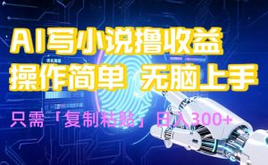 AI写小说爆火玩法，小白也能无脑操作，复制粘贴日入300+-黑斯坦丁项目网