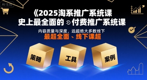 2025淘系推广系统课，史上最全面的付费推广系统课，内容质量与深度，远超绝大多数线下课-黑斯坦丁项目网