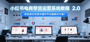 小红书电商带货运营系统教程2.0,有货源无货源关键环节全面解决方案!-黑斯坦丁项目网