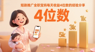 短剧推广全职宝妈每天收益4位数的经验分享-黑斯坦丁项目网