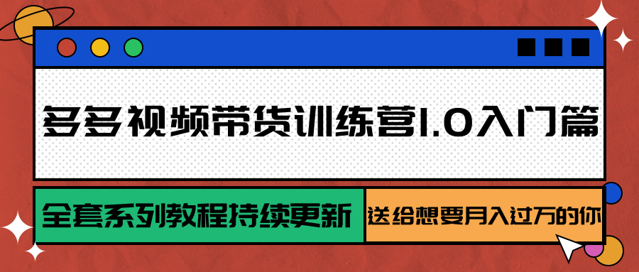 多多视频带货训练营1.0入门篇，全套系列教程持续更新，送给想要月入过万的你-黑斯坦丁项目网