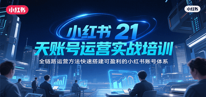小红书21天账号运营实战培训，全链路运营方法快速搭建可盈利的小红书账号体系-黑斯坦丁项目网