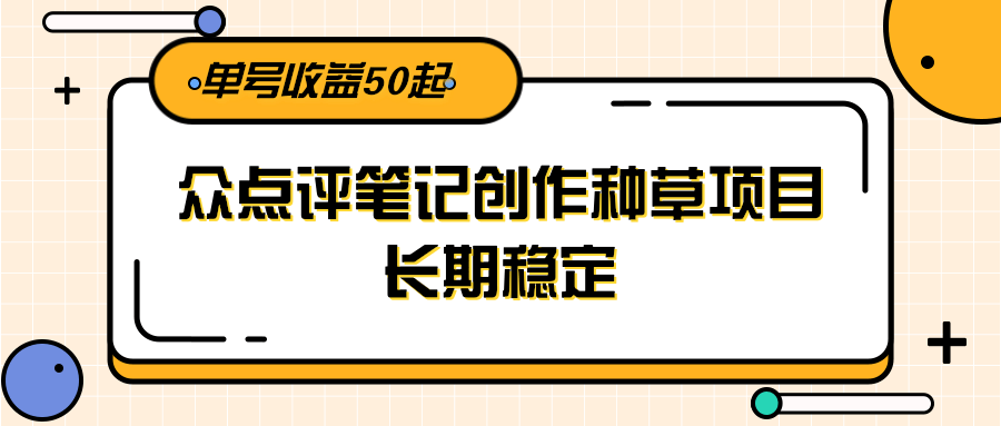 大众点评笔记创作种草项目，长期稳定， 单号收益50起-黑斯坦丁项目网