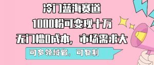 冷门蓝海赛道,1000粉可变现十W,无门槛0成本,市场需求大,可多领域做,可复制性强-黑斯坦丁项目网