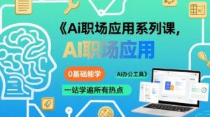 Ai职场应用系列课，0基础能学，一站学遍所有热点Ai办公工具-黑斯坦丁项目网