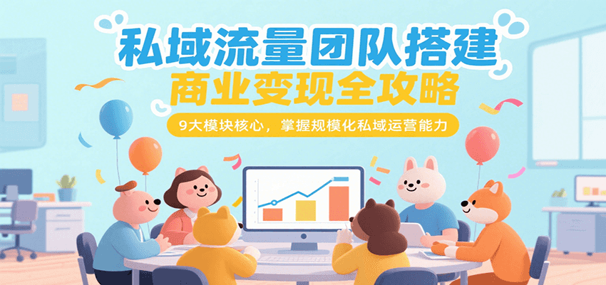 私域流量团队搭建商业变现全攻略，9大模块核心，掌握规模化私域运营能力-黑斯坦丁项目网