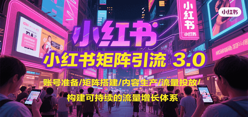 小红书矩阵引流3.0，账号准备/矩阵搭建/内容生产/流量投放/构建可持续的流量增长体系-黑斯坦丁项目网