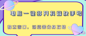 电脑一键多开抖音快手号，独立窗口，浏览器分身攻略-黑斯坦丁项目网