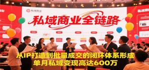 私域商业全链路，从IP打造到批量成交的闭环体系形成，单月私域变现600万-黑斯坦丁项目网