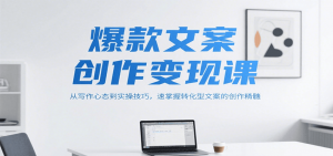 爆款文案创作变现课，从写作心态到实操技巧，速掌握转化型文案的创作精髓-黑斯坦丁项目网