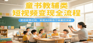 童书教辅类短视频变现全流程，抓住旺季红利，实现从0到百万销量的突破！-黑斯坦丁项目网