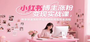 小红书博主涨粉变现实战课,新手快速涨粉并实现低粉高变现全流程-黑斯坦丁项目网