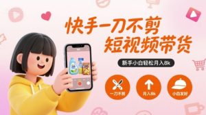 快手一刀不剪短视频带货，新手小白轻松月入8k-黑斯坦丁项目网