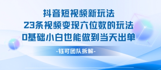 抖音短视频新玩法，23条视频变现六位数，0基础小白也能做到当天出单-黑斯坦丁项目网