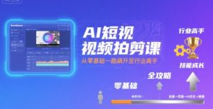 AI短视频拍剪课，全攻略到精通，带你从零基础一路飙升至行业高手-黑斯坦丁项目网