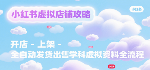 小红书虚拟店铺攻略，开店-上架-全自动发货出售学科虚拟资料完整流程-黑斯坦丁项目网