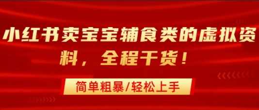 小红书卖宝宝辅食类的虚拟资料，从引流到私域变现，全程干货，简单粗暴，轻松上手-黑斯坦丁项目网