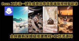 电商人的福音！Coze工作流一键生成”商品带货视频高端版“实操教程，全程保姆级搭建教学教程-黑斯坦丁项目网