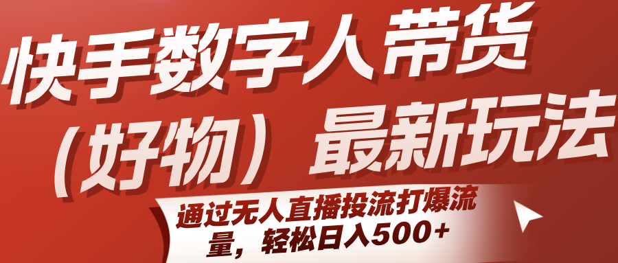快手数字人带货(好物)最新玩法，通过无人直播投流打爆流量，轻松日入500+-黑斯坦丁项目网
