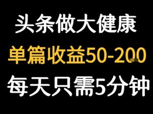 每天5分钟，用今日头条创作大健康图文 单篇收益50-2张-黑斯坦丁项目网