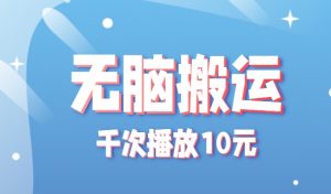 无脑搬运，千次播放10元，点赞评论收藏各1元一个，单条作品收益上限10000+！-黑斯坦丁项目网