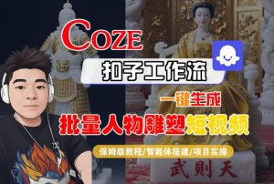 Coze扣子工作流一键生成批量人物雕塑短视频,保姆级教程-智能体搭建-项目实操-黑斯坦丁项目网