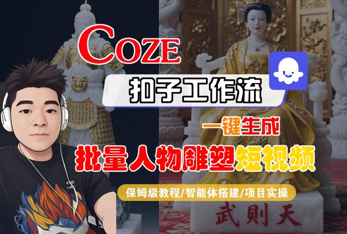 Coze扣子工作流一键生成批量人物雕塑短视频，保姆级教程-智能体搭建-项目实操-黑斯坦丁项目网