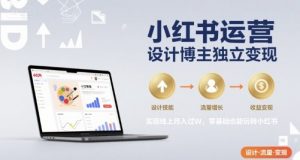 小红书运营设计博主独立变现，实现线上月入过W，零基础也能玩转小红书-黑斯坦丁项目网