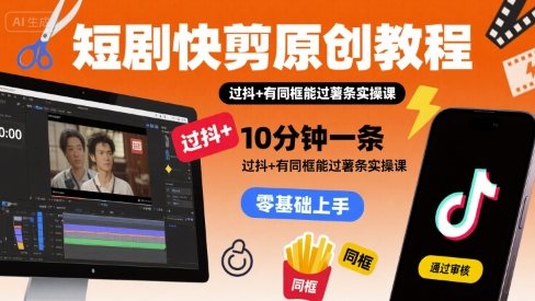 短剧快剪原创教程，10分钟一条，过抖+有同框能过薯条实操课-黑斯坦丁项目网